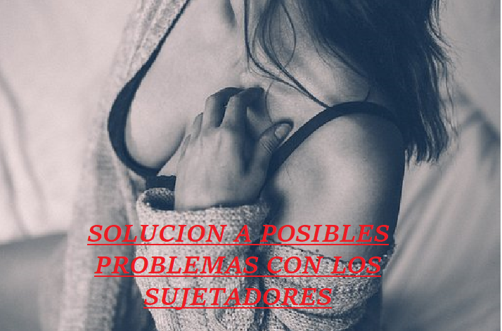 SOLUCION A POSIBLES PROBLEMAS CON LOS SUJETADORES